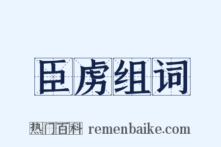 臣虏组词是什么意思的图片